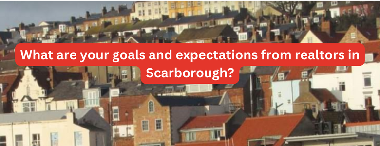 What are your goals and expectations from realtors in Scarborough?